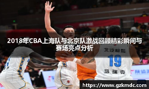 2018年CBA上海队与北京队激战回顾精彩瞬间与赛场亮点分析