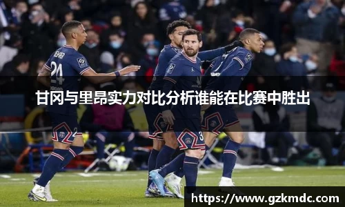 甘冈与里昂实力对比分析谁能在比赛中胜出