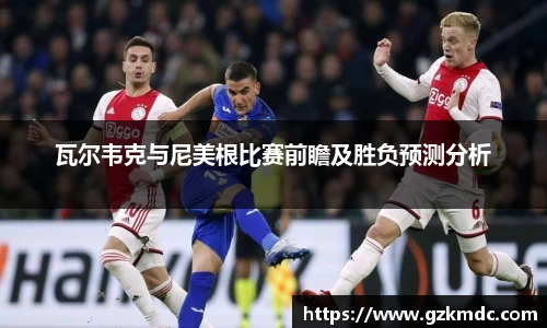瓦尔韦克与尼美根比赛前瞻及胜负预测分析