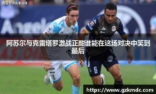阿苏尔与克雷塔罗激战正酣谁能在这场对决中笑到最后